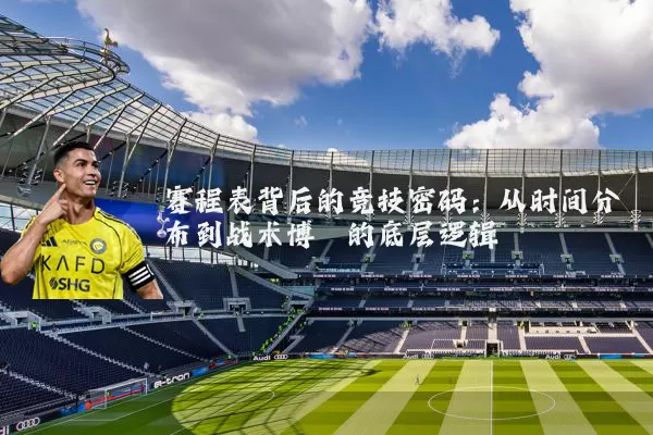 赛程表背后的竞技密码：从时间分布到战术博弈的底层逻辑
