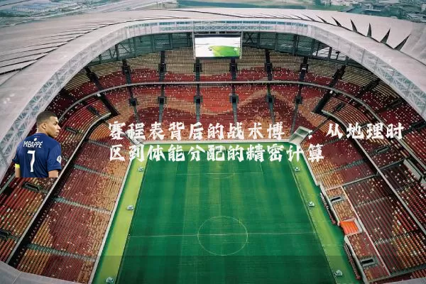 赛程表背后的战术博弈：从地理时区到体能分配的精密计算