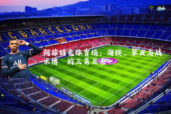 阿兹特克体育场：海拔、草皮与战术博弈的三角关系