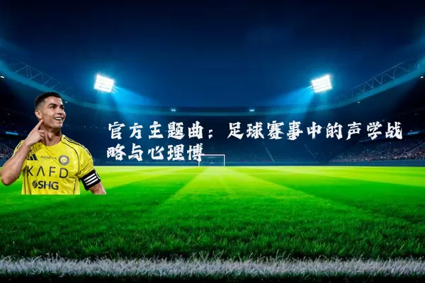 官方主题曲：足球赛事中的声学战略与心理博弈