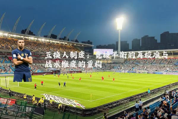 五换人制度：竞技平衡的再校准与战术维度的重构