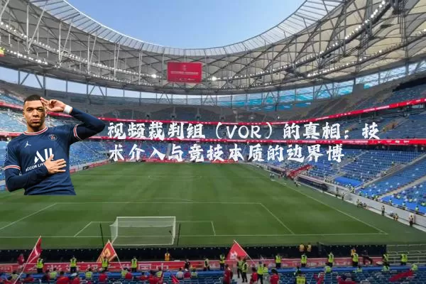 视频裁判组（VOR）的真相：技术介入与竞技本质的边界博弈