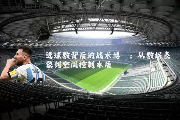 进球数背后的战术博弈：从数据表象到空间控制本质