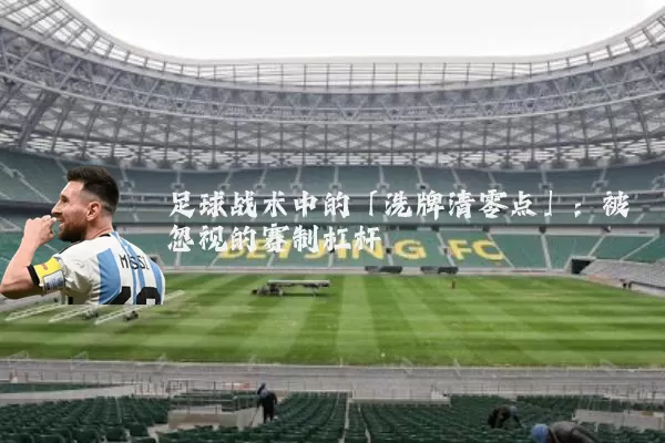 足球战术中的「洗牌清零点」：被忽视的赛制杠杆