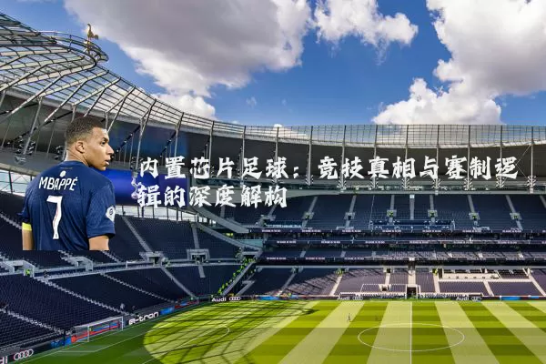 内置芯片足球：竞技真相与赛制逻辑的深度解构