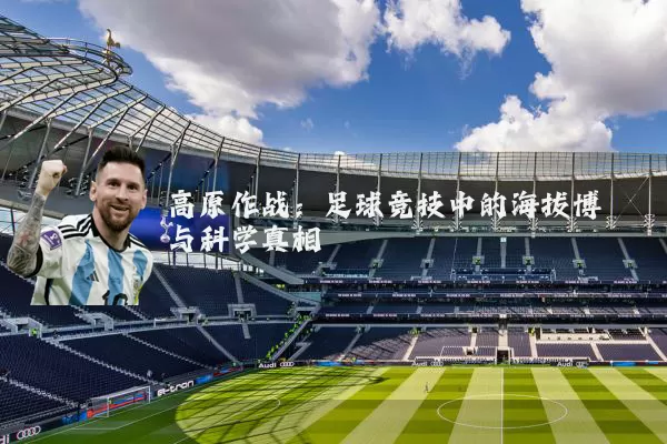 高原作战:足球竞技中的海拔博弈与科学真相