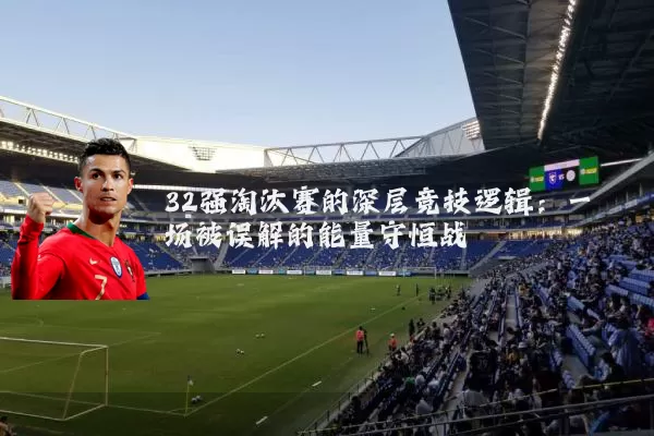 32强淘汰赛的深层竞技逻辑：一场被误解的能量守恒战