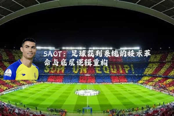 SAOT：足球裁判系统的技术革命与底层逻辑重构