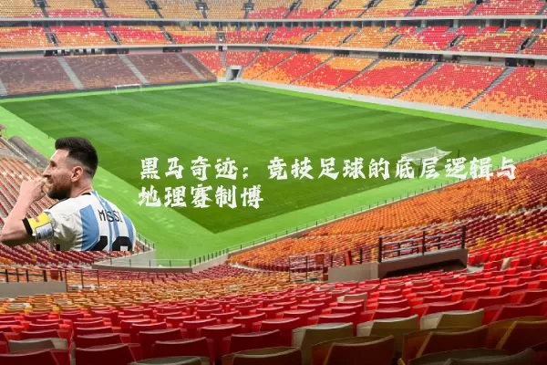 黑马奇迹：竞技足球的底层逻辑与地理赛制博弈