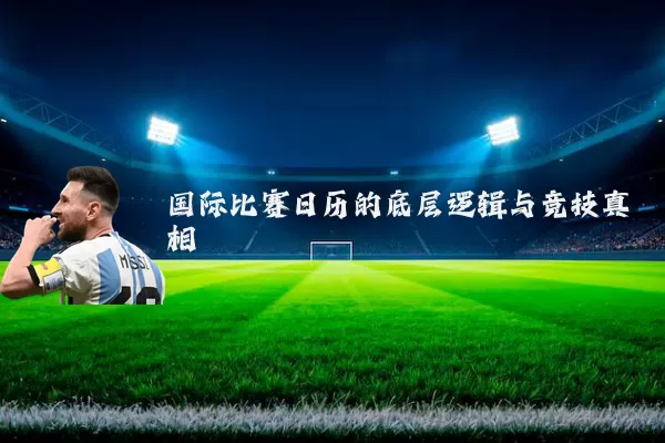 国际比赛日历的底层逻辑与竞技真相