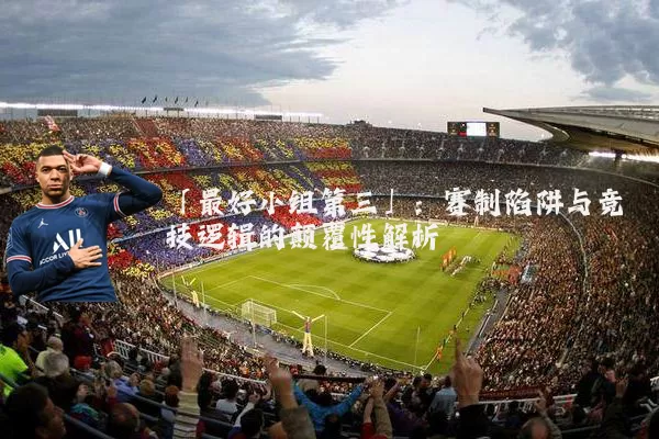 「最好小组第三」：赛制陷阱与竞技逻辑的颠覆性解析