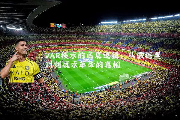 VAR技术的底层逻辑：从数据黑洞到战术革命的真相