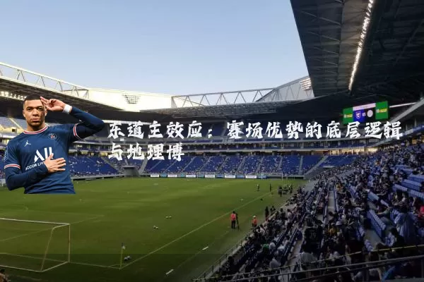 东道主效应：赛场优势的底层逻辑与地理博弈
