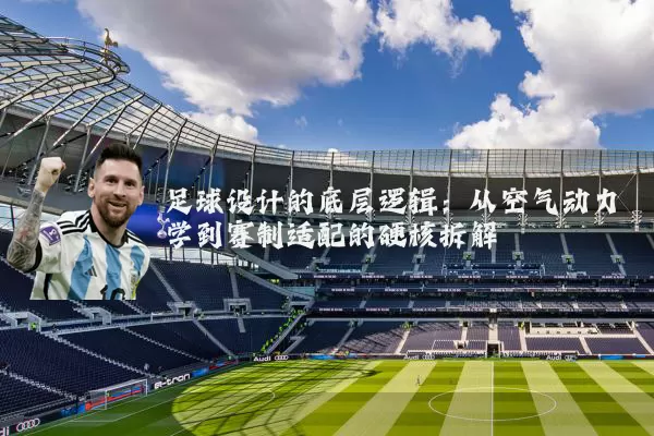 足球设计的底层逻辑:从空气动力学到赛制适配的硬核拆解