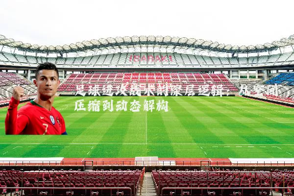 足球进攻战术的深层逻辑：从空间压缩到动态解构