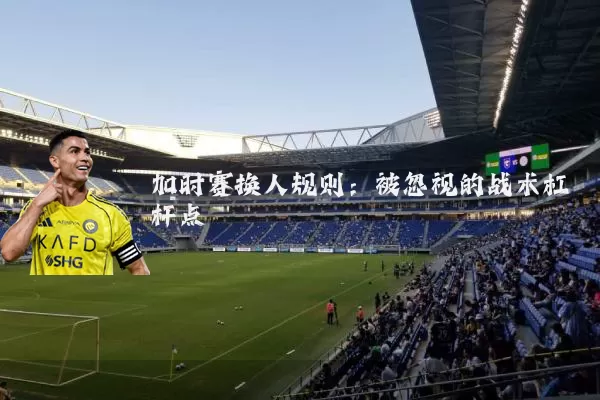 加时赛换人规则：被忽视的战术杠杆点