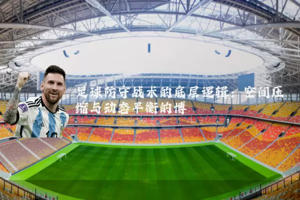 足球防守战术的底层逻辑:空间压缩与动态平衡的博弈