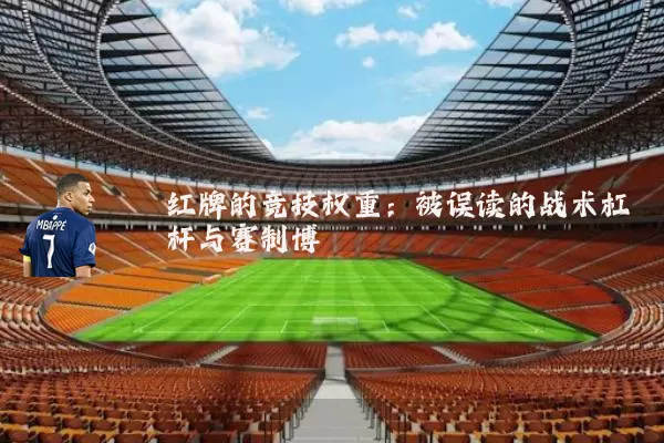 红牌的竞技权重：被误读的战术杠杆与赛制博弈